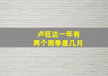 卢旺达一年有两个雨季是几月