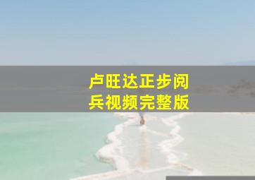 卢旺达正步阅兵视频完整版