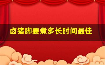 卤猪脚要煮多长时间最佳