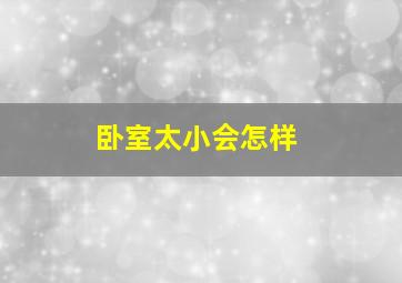 卧室太小会怎样