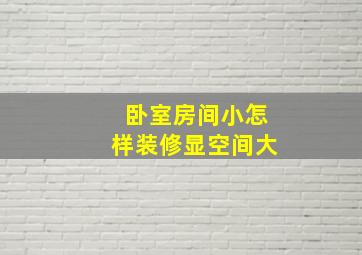 卧室房间小怎样装修显空间大