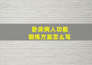 卧床病人功能锻炼方案怎么写