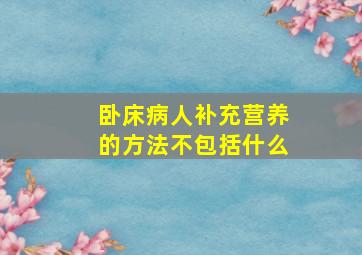 卧床病人补充营养的方法不包括什么