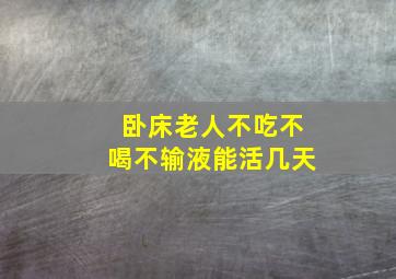 卧床老人不吃不喝不输液能活几天