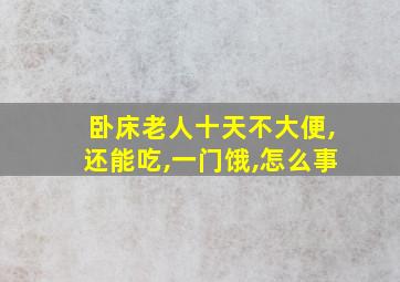 卧床老人十天不大便,还能吃,一门饿,怎么事