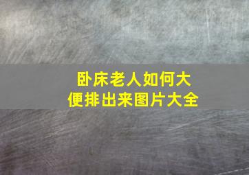 卧床老人如何大便排出来图片大全