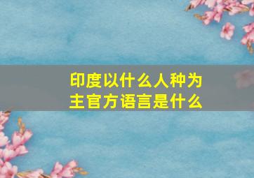 印度以什么人种为主官方语言是什么