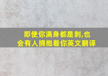 即使你满身都是刺,也会有人拥抱着你英文翻译