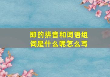 即的拼音和词语组词是什么呢怎么写