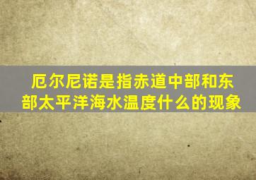 厄尔尼诺是指赤道中部和东部太平洋海水温度什么的现象