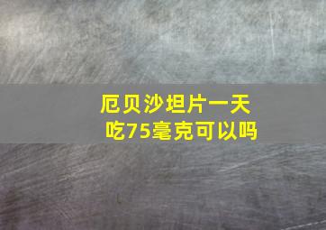 厄贝沙坦片一天吃75毫克可以吗