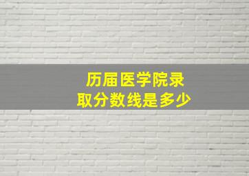 历届医学院录取分数线是多少