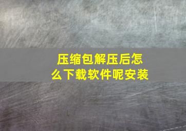 压缩包解压后怎么下载软件呢安装