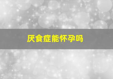 厌食症能怀孕吗