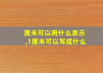 厘米可以用什么表示,1厘米可以写成什么