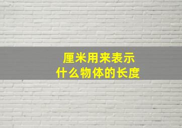 厘米用来表示什么物体的长度