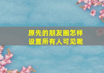 原先的朋友圈怎样设置所有人可见呢