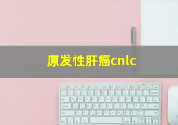 原发性肝癌cnlc