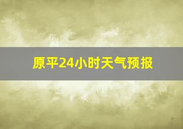 原平24小时天气预报