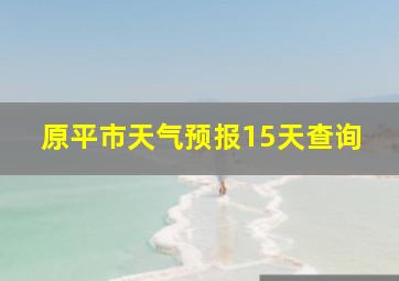 原平市天气预报15天查询