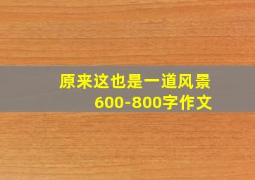 原来这也是一道风景600-800字作文