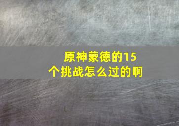 原神蒙德的15个挑战怎么过的啊