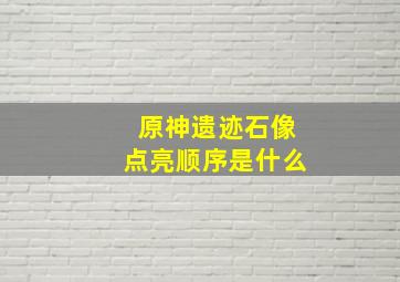 原神遗迹石像点亮顺序是什么