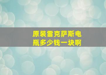 原装雷克萨斯电瓶多少钱一块啊