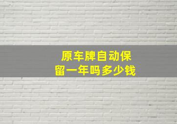 原车牌自动保留一年吗多少钱