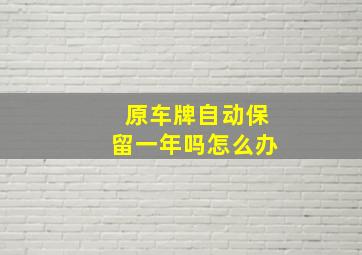 原车牌自动保留一年吗怎么办