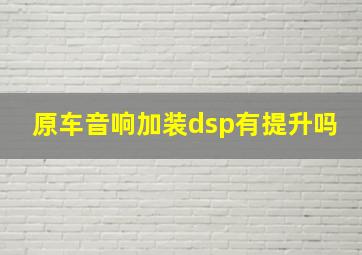 原车音响加装dsp有提升吗