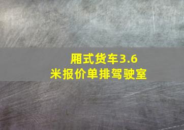 厢式货车3.6米报价单排驾驶室