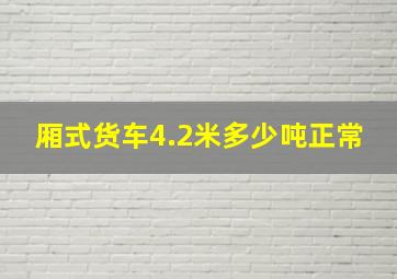 厢式货车4.2米多少吨正常