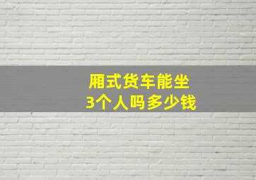 厢式货车能坐3个人吗多少钱