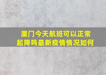 厦门今天航班可以正常起降吗最新疫情情况如何