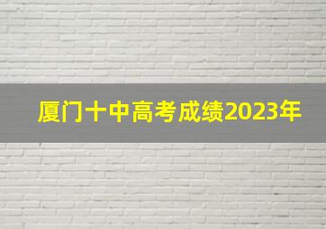 厦门十中高考成绩2023年