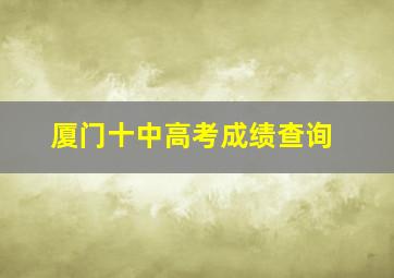 厦门十中高考成绩查询