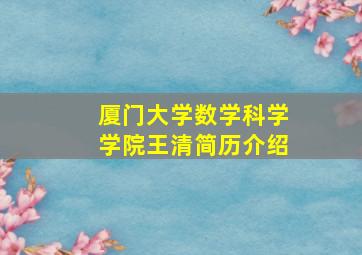 厦门大学数学科学学院王清简历介绍