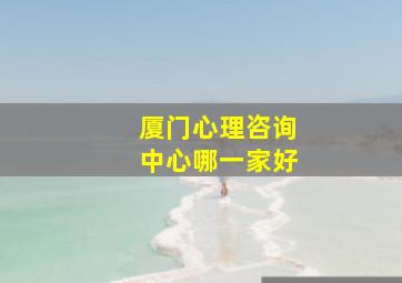 厦门心理咨询中心哪一家好