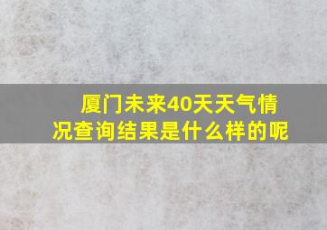 厦门未来40天天气情况查询结果是什么样的呢