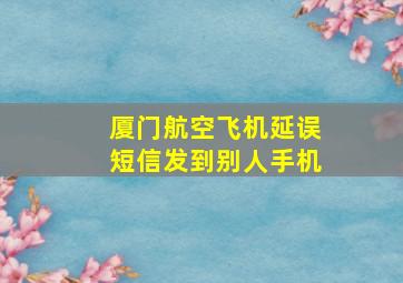 厦门航空飞机延误短信发到别人手机