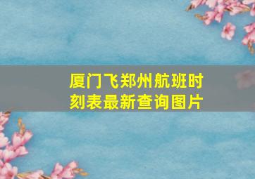 厦门飞郑州航班时刻表最新查询图片