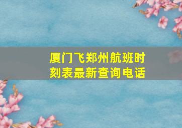 厦门飞郑州航班时刻表最新查询电话