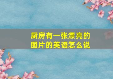 厨房有一张漂亮的图片的英语怎么说