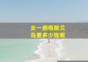 去一趟格陵兰岛要多少钱呢