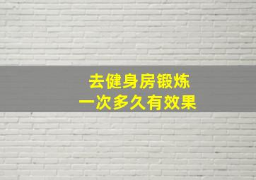 去健身房锻炼一次多久有效果