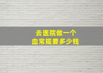 去医院做一个血常规要多少钱