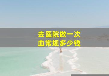 去医院做一次血常规多少钱