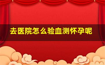 去医院怎么验血测怀孕呢