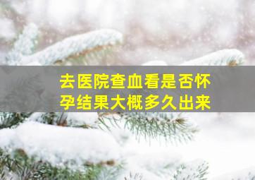 去医院查血看是否怀孕结果大概多久出来